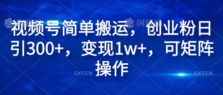 视频号简单搬运，创业粉日引300+，变现1w+，可矩阵操作-副业心选