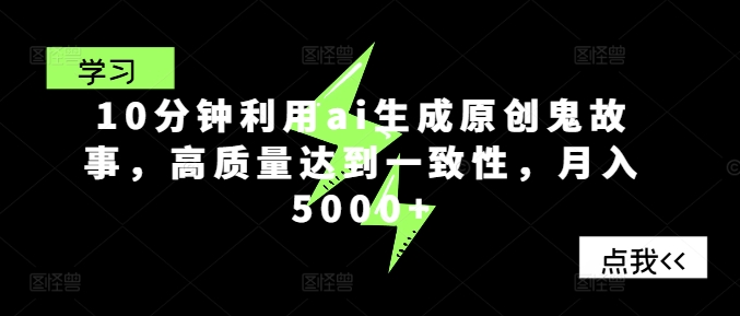 10分钟利用ai生成原创鬼故事，高质量达到一致性，月入5000+ - 副业心选-副业心选