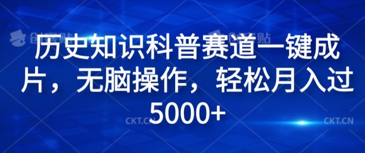 历史知识科普赛道一键成片，无脑操作，轻松月入过5000+ - 副业心选-副业心选