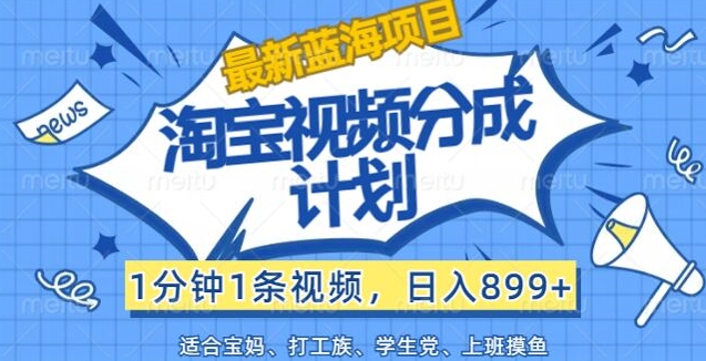 淘宝视频分成计划，1分钟1条视频，日入899+，有手就行 - 副业心选-副业心选