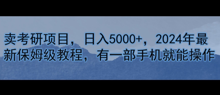 卖考研资料，日入5000+，2024年最新保姆级教程，有一部手机就能操作 - 副业心选-副业心选