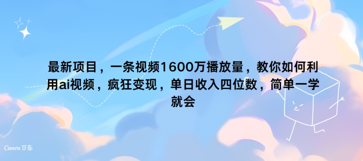 最新项目，一条视频1600万播放量，教你如何利用 ai视频，疯狂变现，简单一学就会-副业心选