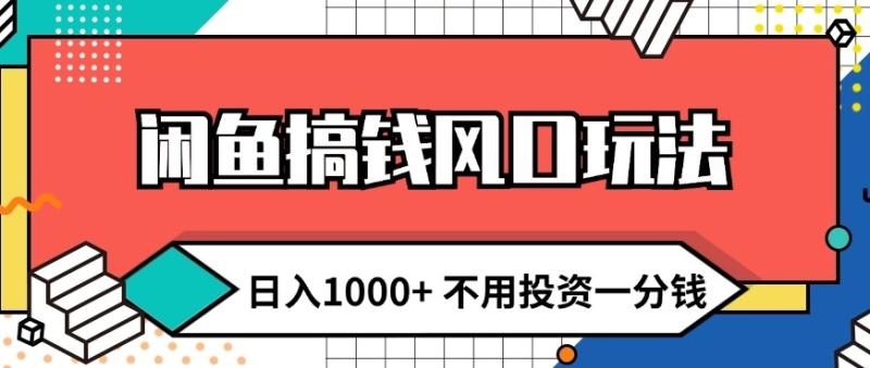 闲鱼搞钱风口玩法 日入1k+ 不用投资一分钱 新手小白轻松上手-副业心选