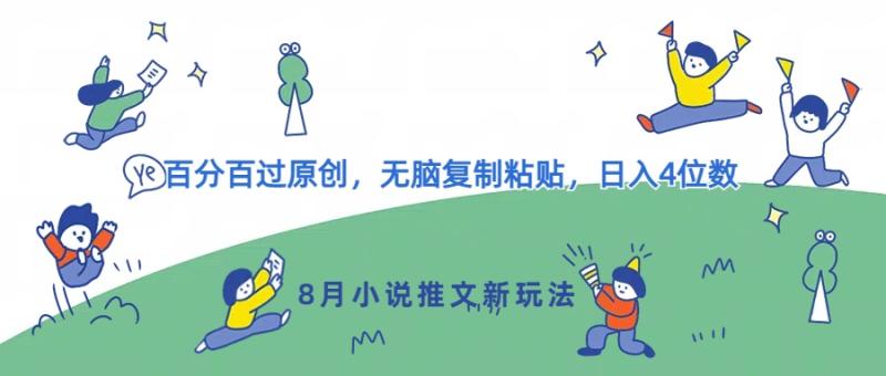 8月小说推文新玩法，百分百过原创，无脑复制粘贴，日入4位数 - 副业心选-副业心选