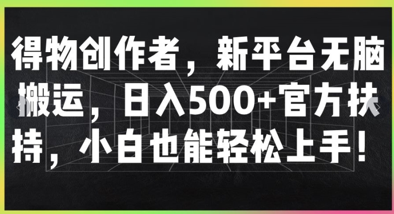 得物创作者，新平台无脑搬运，日入500+官方扶持，小白也能轻松上手 - 副业心选-副业心选