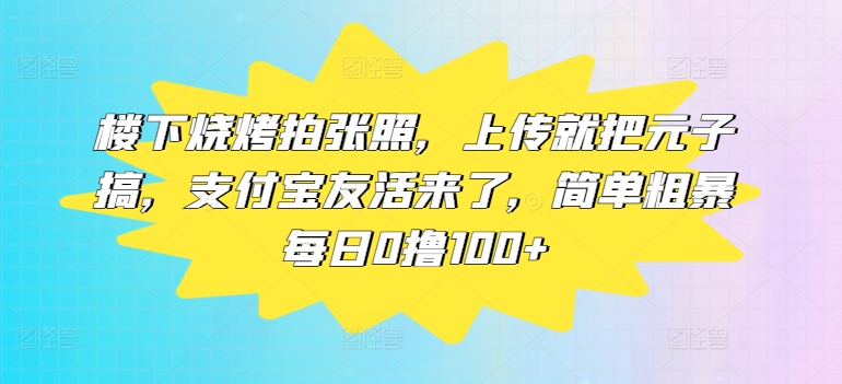 楼下烧烤拍张照，上传就把元子搞，支付宝友活来了，简单粗暴每日0撸100+ - 副业心选-副业心选