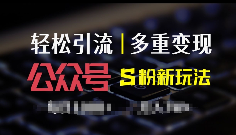 公众号S粉新玩法，简单操作、多重变现，每日收益1k - 副业心选-副业心选
