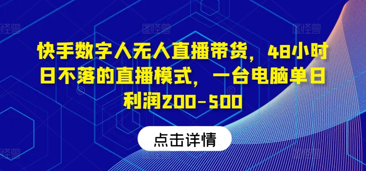 快手数字人无人直播带货，48小时日不落的直播模式，一台电脑单日利润200-500 - 副业心选-副业心选