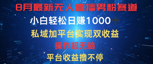 八月最新无人直播男粉赛道，平台收益撸不停，小白轻松日赚1K，私域加平台可实现双平台变现 - 副业心选-副业心选