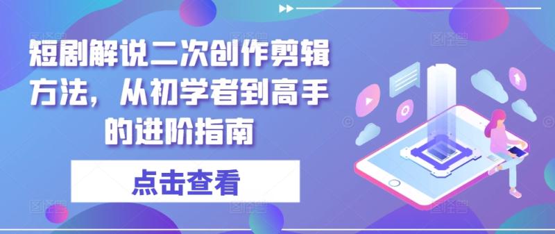 短剧解说二次创作剪辑方法，从初学者到高手的进阶指南 - 副业心选-副业心选