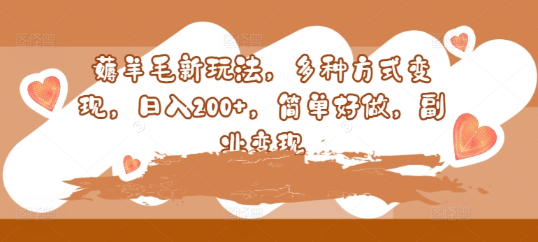 薅羊毛新玩法，多种方式变现，日入200+，简单好做，副业变现 - 副业心选-副业心选
