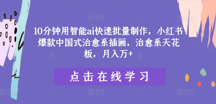 10分钟用智能ai快速批量制作，小红书爆款中国式治愈系插画，治愈系天花板，月入万+【揭秘】 - 副业心选-副业心选