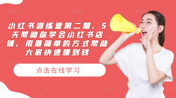 小红书训练营第二期，5天帮助你学会小红书店铺，用最简单的方式帮助大家快速赚到钱 - 副业心选-副业心选