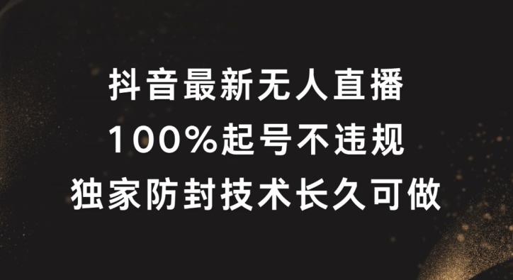 抖音最新无人直播，100%起号，独家防封技术长久可做【揭秘】-副业心选