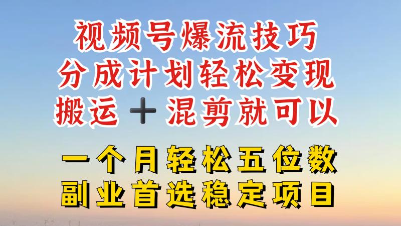 视频号分成最暴力赛道，几分钟出一条原创，最强搬运+混剪新方法，谁做谁爆 - 副业心选-副业心选