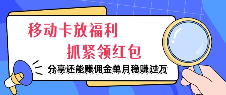 移动卡放福利，抓紧领红包，分享还能赚佣金，妥妥的信息差，单月稳赚过W-副业心选