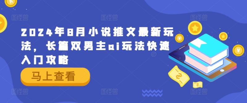 2024年8月小说推文最新玩法，长篇双男主ai玩法快速入门攻略 - 副业心选-副业心选