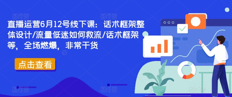 直播运营6月12号线下课：话术框架整体设计/流量低迷如何救流/话术框架等，全场燃爆，非常干货 - 副业心选-副业心选