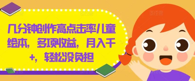 几分钟创作高点击率儿童绘本，多项收益，月入千+，轻松没负担【揭秘】 - 副业心选-副业心选