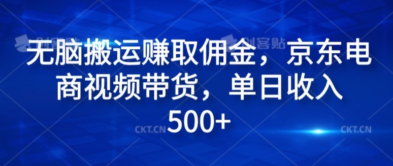 无脑搬运赚取佣金，京东电商视频带货，单日收入几张 - 副业心选-副业心选
