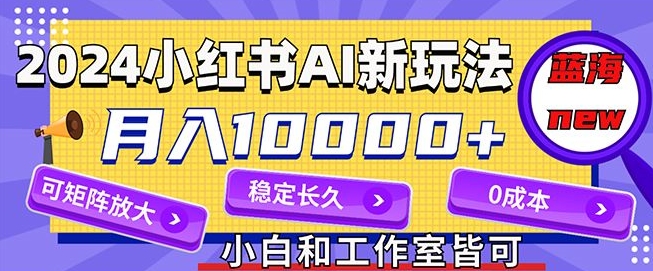 2024最新小红薯AI赛道，蓝海项目，月入10000+，0成本，当事业来做，可矩阵 - 副业心选-副业心选
