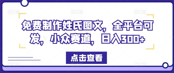 免费制作姓氏图文，全平台可发，小众赛道，日入300+【揭秘】-副业心选