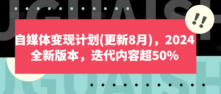 自媒体变现计划(更新8月)，2024全新版本，迭代内容超50% - 副业心选-副业心选