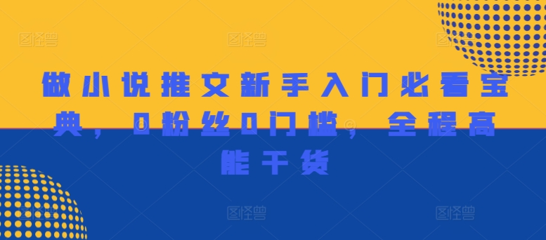 做小说推文新手入门必看宝典，0粉丝0门槛，全程高能干货 - 副业心选-副业心选