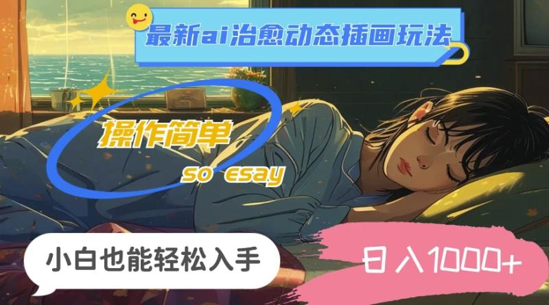 24年8月最新ai治愈动态插画玩法，操作简单，小白也能轻松入手，日入1k-副业心选