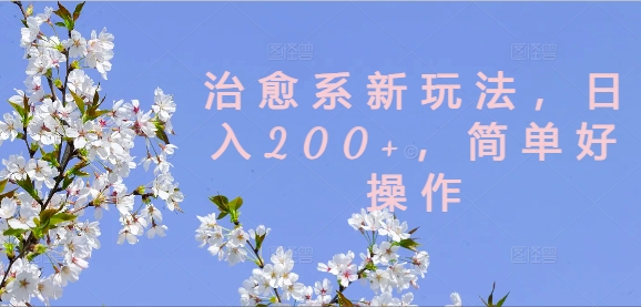 治愈系新玩法，日入200+，简单好操作【揭秘】 - 副业心选-副业心选