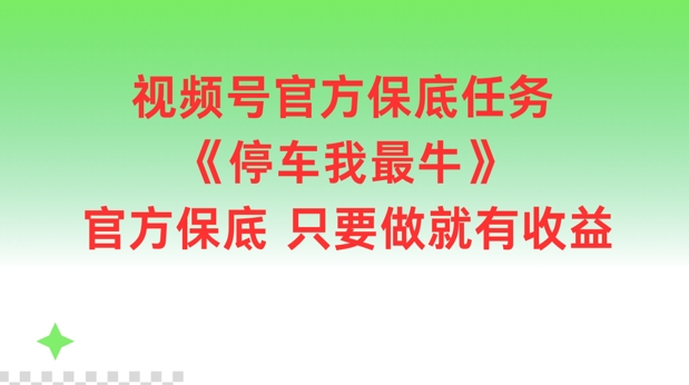 视频号官方保底任务，停车我最牛，官方保底只要做就有收益【揭秘】 - 副业心选-副业心选