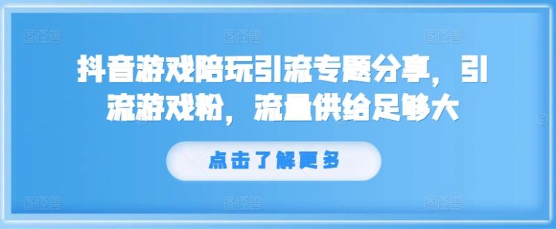 抖音游戏陪玩引流专题分享，引流游戏粉，流量供给足够大 - 副业心选-副业心选