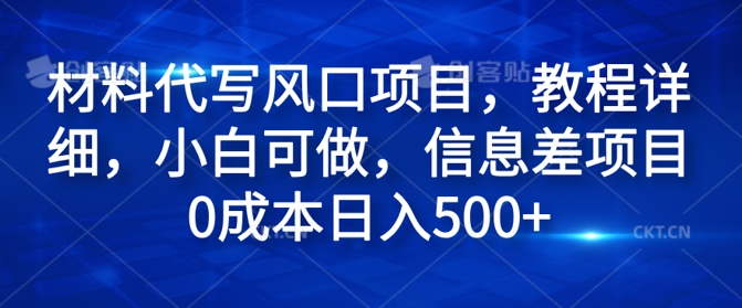材料代写风口项目，教程详细，小白可做，信息差项目0成本日入500+-副业心选