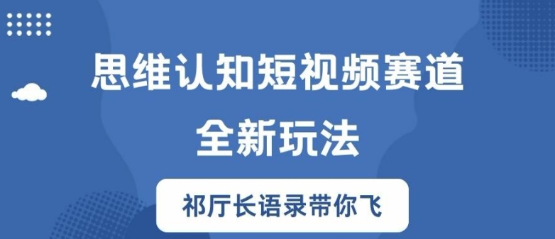 思维认知短视频赛道新玩法，胜天半子祁厅长语录带你飞【揭秘】 - 副业心选-副业心选