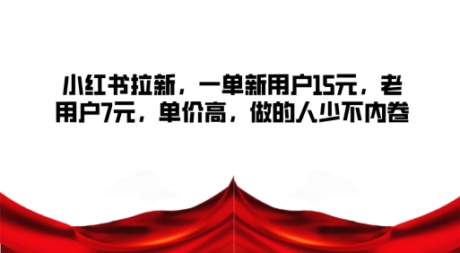 小红书拉新，一单新用户15元，老用户7元，单价高，做的人少不内卷 - 副业心选-副业心选
