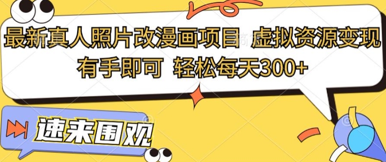 最新真人照片改漫画项目，虚拟资源变现，有手即可，轻松每天3张 - 副业心选-副业心选