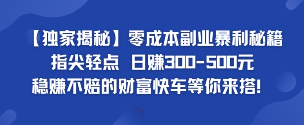 【独家揭秘】零成本副业暴利秘籍：指尖轻点，日赚几张，稳赚不赔的财富快车等你来搭 - 副业心选-副业心选