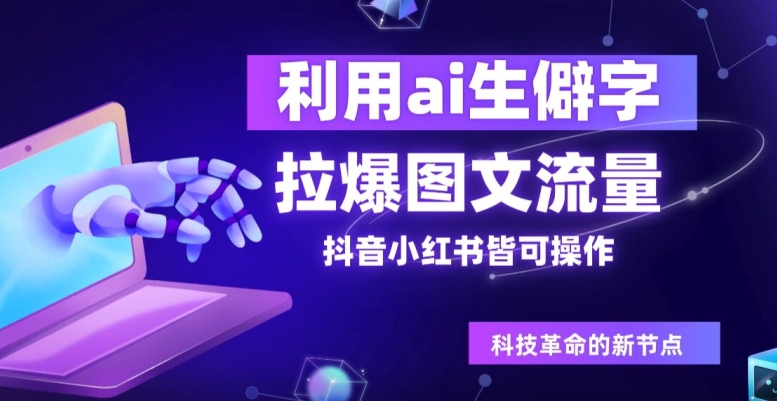 利用ai生僻字，拉爆图文流量，抖音小红书皆可操作 - 副业心选-副业心选