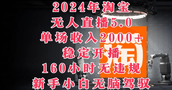 2024年淘宝无人直播5.0，单场收入2k+，稳定开播160小时无违规，新手小白无脑驾驭 - 副业心选-副业心选