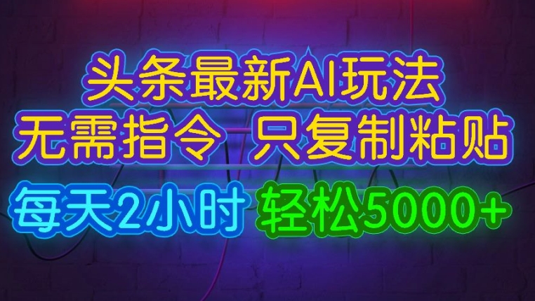 今日头条最新AI玩法 无需指令只复制粘贴，每天2小时 轻松月入5000+-副业心选