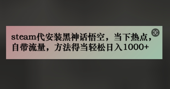 steam代安装黑神话悟空，当下热点，自带流量，方法得当轻松日入几张-副业心选