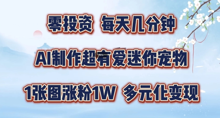 AI制作超有爱迷你宠物玩法，1张图涨粉1W，多元化变现，手把手交给你 - 副业心选-副业心选