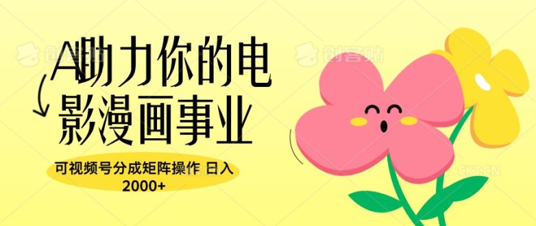 A助力你的电影漫画事业，可视频号分成矩阵操作，日入2张 - 副业心选-副业心选