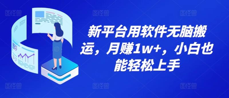 新平台用软件无脑搬运，月赚1w+，小白也能轻松上手 - 副业心选-副业心选