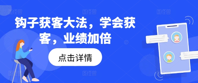 钩子获客大法，学会获客，业绩加倍 - 副业心选-副业心选