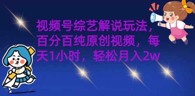 视频号综艺解说玩法，百分百纯原创视频，每天1小时，轻松月入2w - 副业心选-副业心选