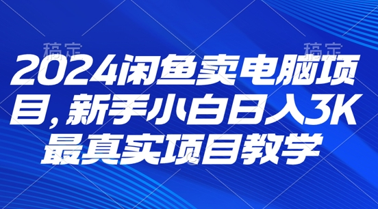2024闲鱼卖电脑项目，新手小白月入3K 最真实项目教学 - 副业心选-副业心选