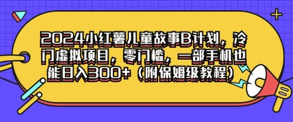 2024小红薯儿童故事B计划，冷门虚拟项目，零门槛，一部手机也能日入3张(附保姆级教程) - 副业心选-副业心选