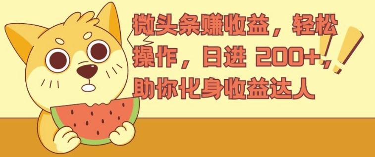 微头条赚收益，轻松操作，日进 200+，助你化身收益达人-副业心选
