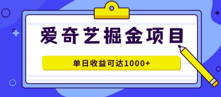 外面收费1980的爱奇艺掘金项目，一条作品几分钟完成，可批量操作，单日收益可达1k - 副业心选-副业心选